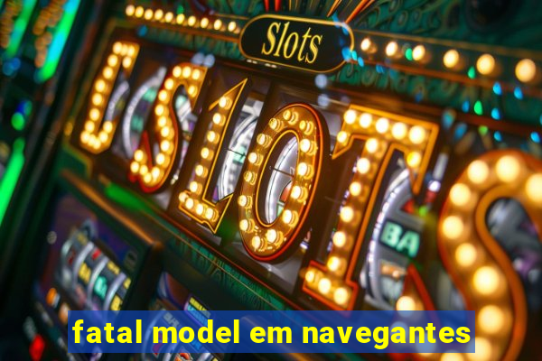 fatal model em navegantes